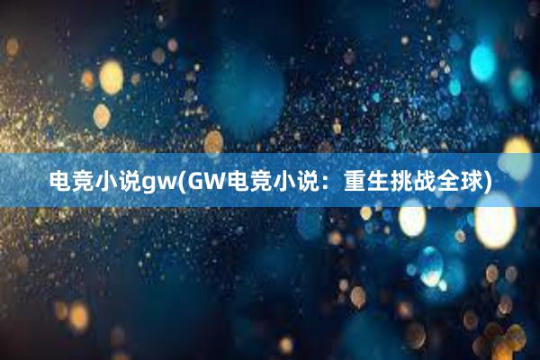 电竞小说gw(GW电竞小说：重生挑战全球)
